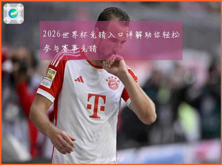 2026世界杯竞猜入口详解助你轻松参与赛事竞猜