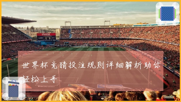 世界杯竞猜投注规则详细解析助你轻松上手