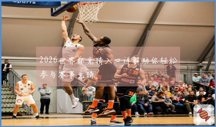 2026世界杯竞猜入口详解助你轻松参与赛事竞猜
