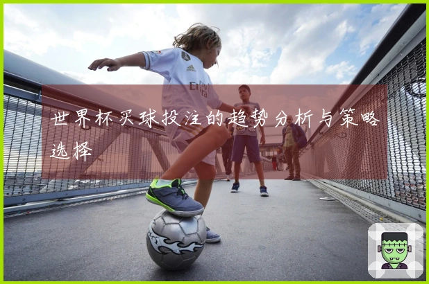 世界杯买球投注的趋势分析与策略选择
