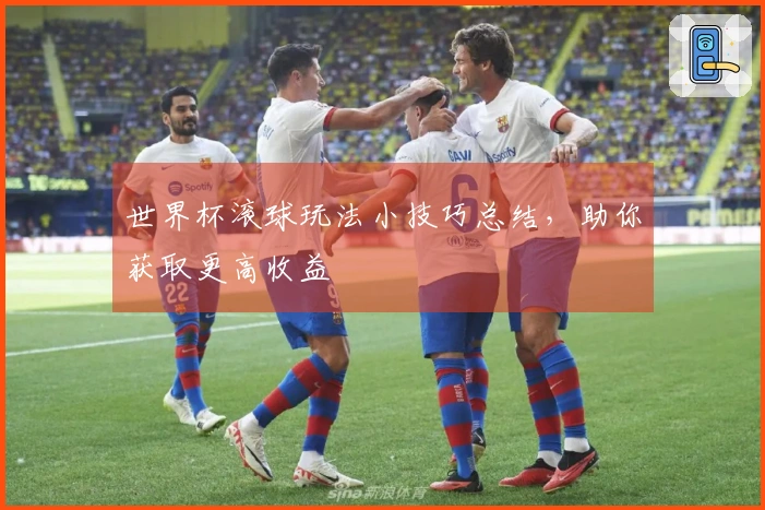 世界杯滚球玩法小技巧总结，助你获取更高收益