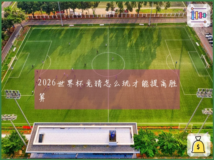 2026世界杯竞猜怎么玩才能提高胜算