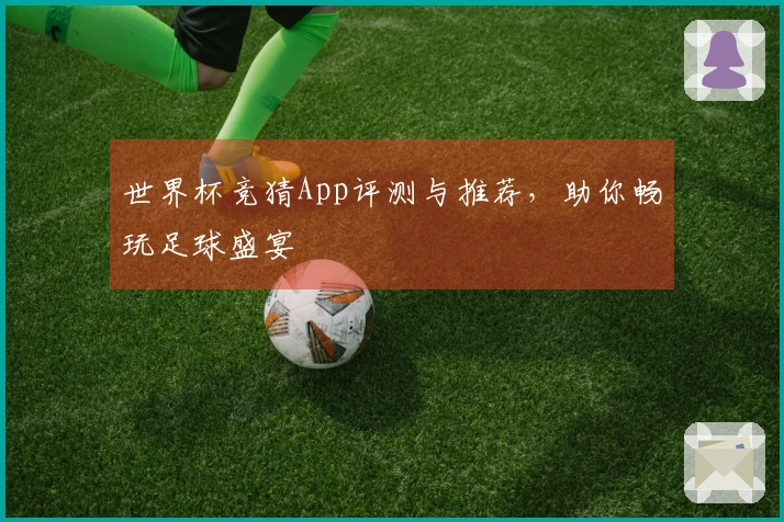 世界杯竞猜App评测与推荐，助你畅玩足球盛宴