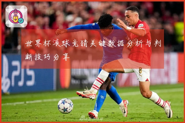 世界杯滚球竞猜关键数据分析与判断技巧分享