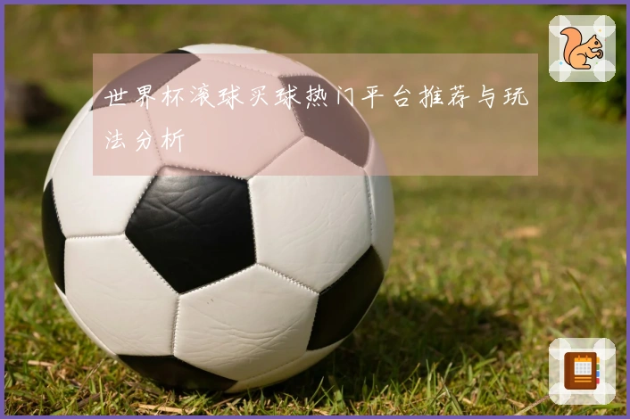 世界杯滚球买球热门平台推荐与玩法分析