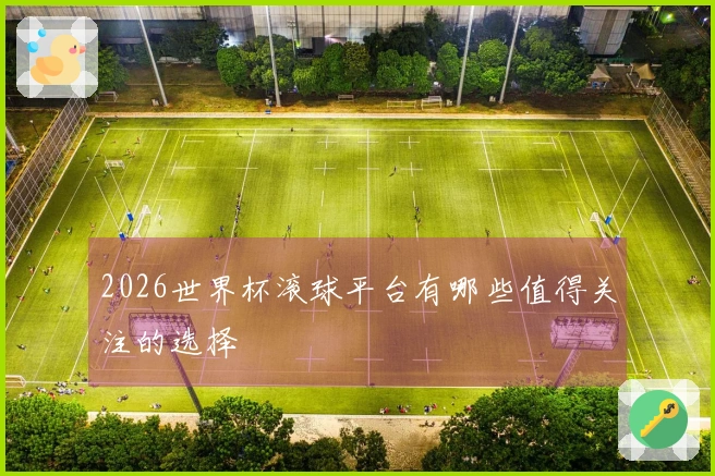 2026世界杯滚球平台有哪些值得关注的选择