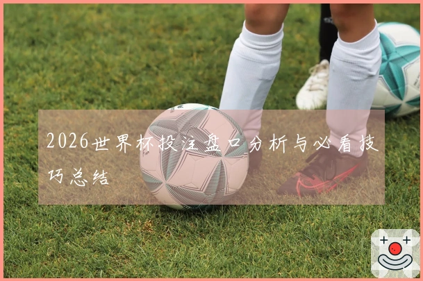 2026世界杯投注盘口分析与必看技巧总结
