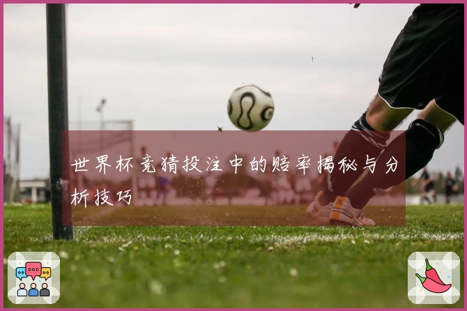 世界杯竞猜投注中的赔率揭秘与分析技巧
