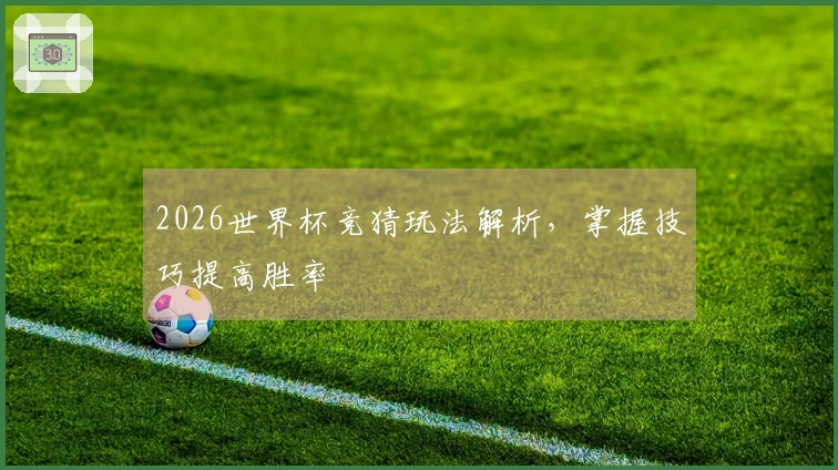2026世界杯竞猜玩法解析，掌握技巧提高胜率