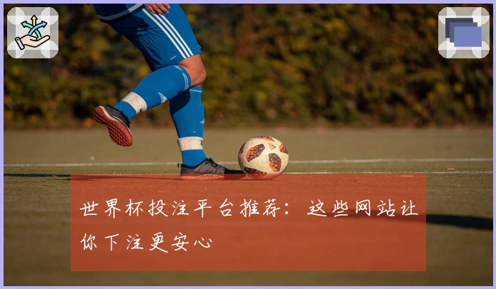 世界杯投注平台推荐：这些网站让你下注更安心