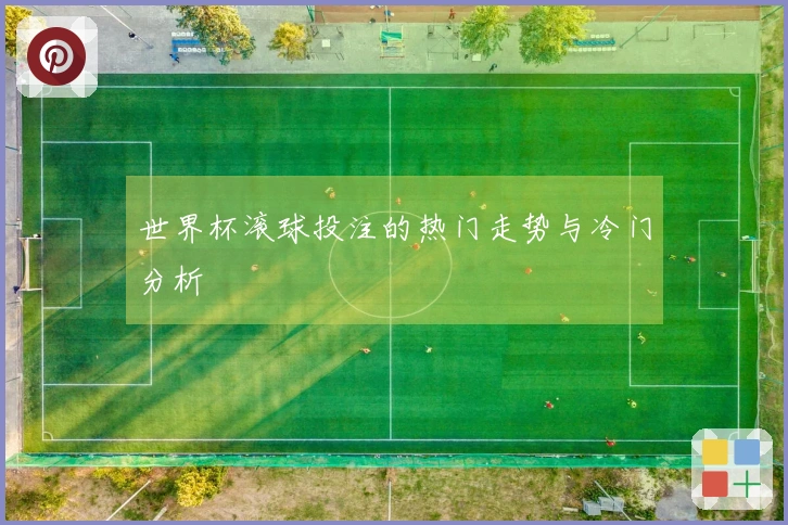 世界杯滚球投注的热门走势与冷门分析