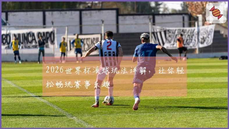 2026世界杯滚球玩法详解，让你轻松畅玩赛事乐趣