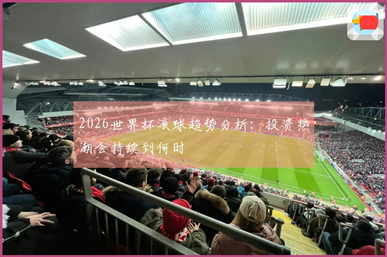 2026世界杯滚球趋势分析：投资热潮会持续到何时