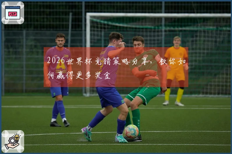 2026世界杯竞猜策略分享，教你如何赢得更多奖金